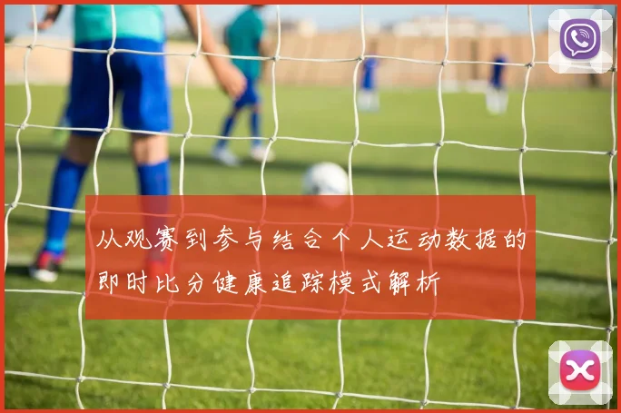 从观赛到参与结合个人运动数据的即时比分健康追踪模式解析